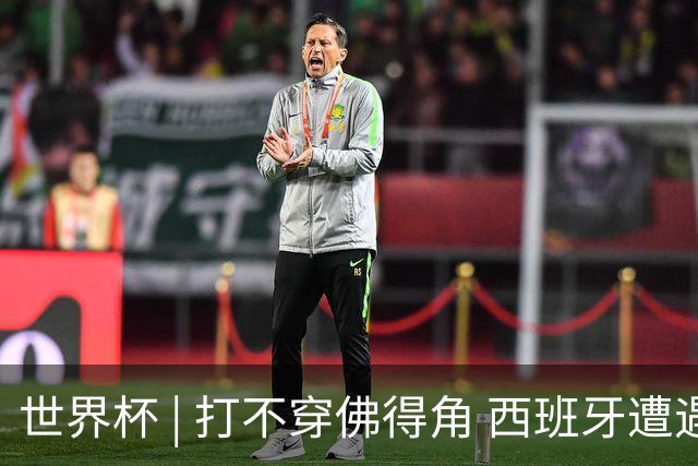 世界杯 | 打不穿佛得角 西班牙遭遇“系统局”?