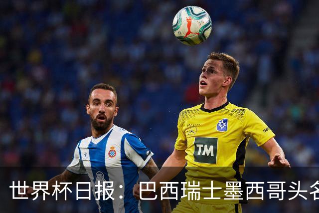 世界杯日报：巴西瑞士墨西哥头名晋级 韩国意外输球出线待定