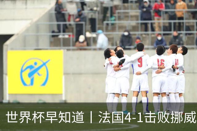 世界杯早知道丨法国4-1击败挪威小组第一出线 塞内加尔5-0伊拉克