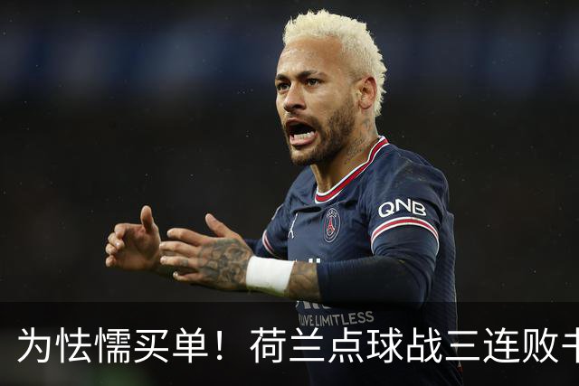 为怯懦买单！荷兰点球战三连败书写最差战绩 是宿命也是梦魇