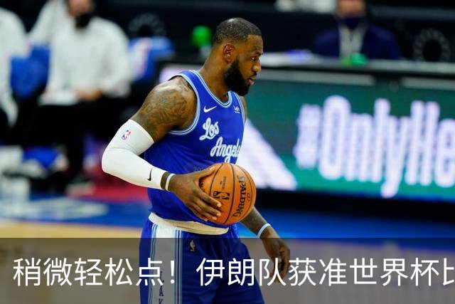 稍微轻松点！伊朗队获准世界杯比赛时在美国过夜