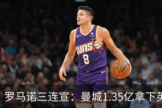 罗马诺三连宣：曼城1.35亿拿下英格兰巨星，拜仁曼联大交易
