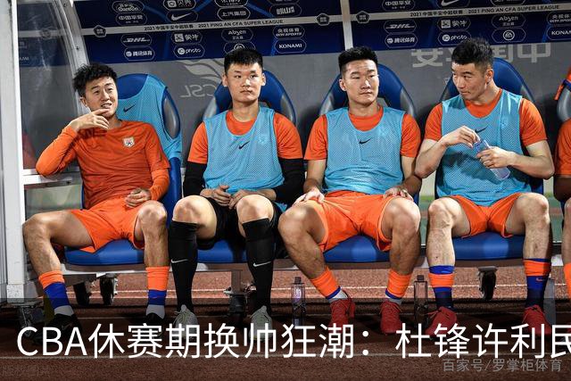 CBA休赛期换帅狂潮：杜锋许利民郑永刚潘江领衔离任 北控新主帅未官宣
