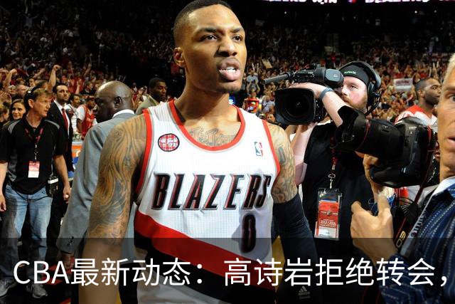 CBA最新动态：高诗岩拒绝转会，北控趁机引杜锋，朱俊龙完成签约